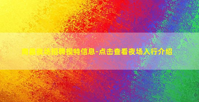 南昌夜场招聘模特信息-点击查看夜场入行介绍